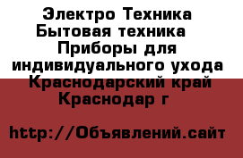 Электро-Техника Бытовая техника - Приборы для индивидуального ухода. Краснодарский край,Краснодар г.